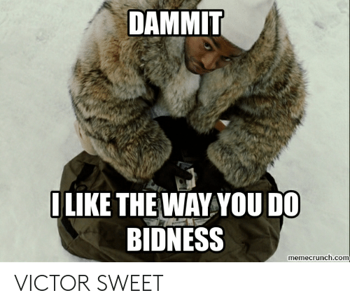 dammit-like-the-way-you-do-bidness-memecrunch-com-victor-sweet-52967673.png